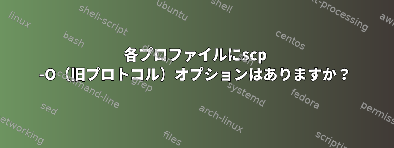 各プロファイルにscp -O（旧プロトコル）オプションはありますか？