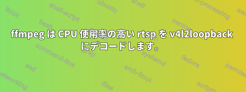 ffmpeg は CPU 使用率の高い rtsp を v4l2loopback にデコードします。