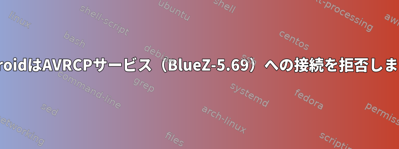 AndroidはAVRCPサービス（BlueZ-5.69）への接続を拒否します。