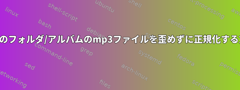 複数のフォルダ/アルバムのmp3ファイルを歪めずに正規化する方法