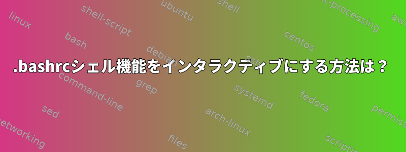 .bashrcシェル機能をインタラクティブにする方法は？