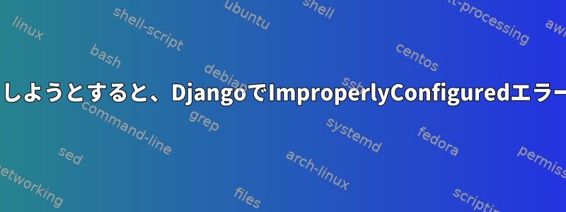 Pythonシェルからインポートしようとすると、DjangoでImproperlyConfiguredエラーが発生するのはなぜですか？