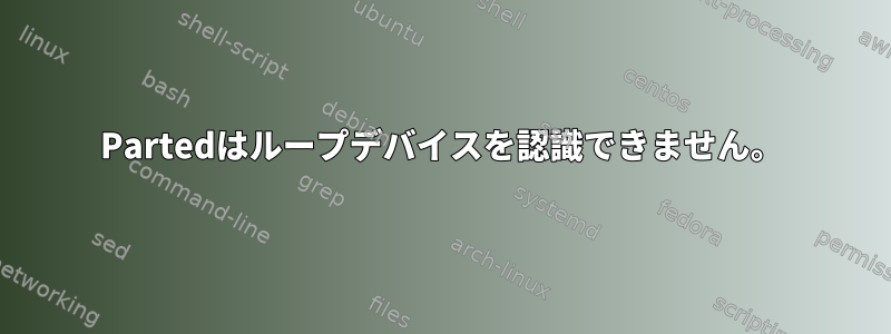 Partedはループデバイスを認識できません。