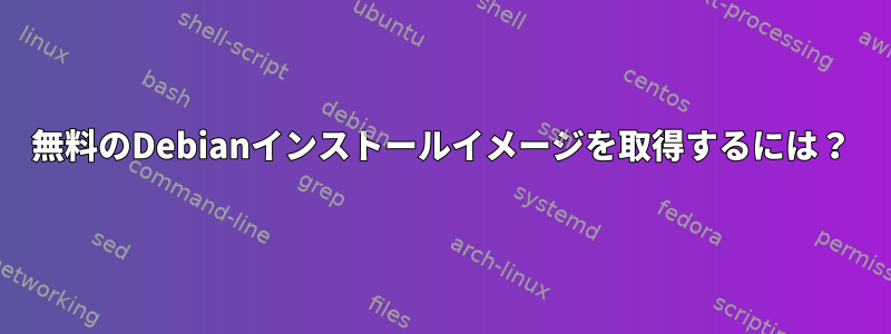 無料のDebianインストールイメージを取得するには？