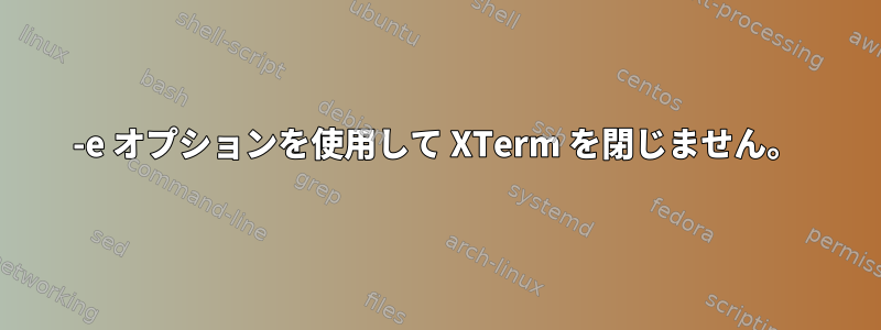 -e オプションを使用して XTerm を閉じません。