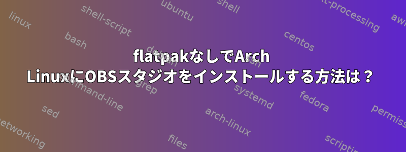 flatpakなしでArch LinuxにOBSスタジオをインストールする方法は？