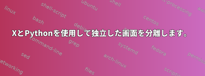 XとPythonを使用して独立した画面を分離します。