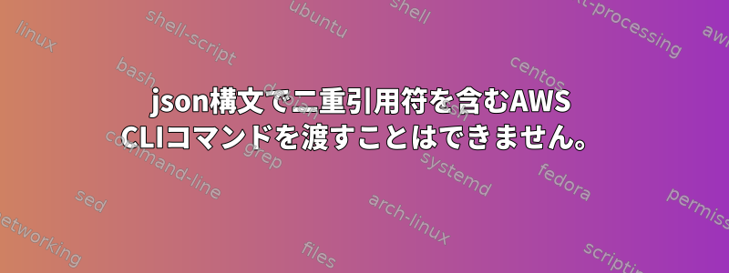 json構文で二重引用符を含むAWS CLIコマンドを渡すことはできません。