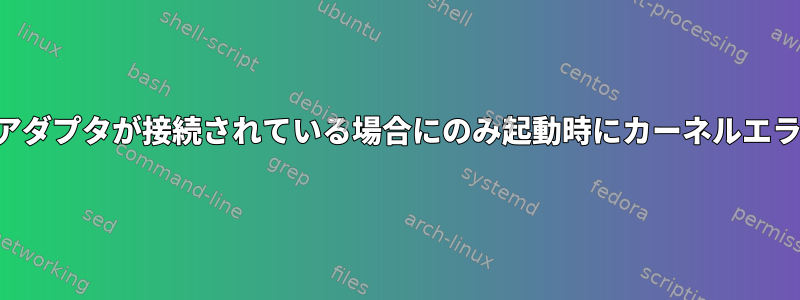 イーサネットアダプタが接続されている場合にのみ起動時にカーネルエラーが発生する