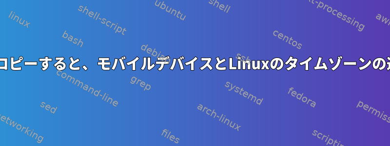 mtpを介してAndroidからLinuxにファイルをコピーすると、モバイルデバイスとLinuxのタイムゾーンの違いにより、日付/時刻が誤って変更されます。