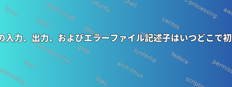 Linuxでは、標準の入力、出力、およびエラーファイル記述子はいつどこで初めて開きますか？