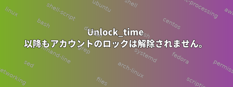 Unlock_time 以降もアカウントのロックは解除されません。