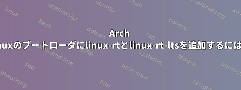 Arch Linuxのブートローダにlinux-rtとlinux-rt-ltsを追加するには？