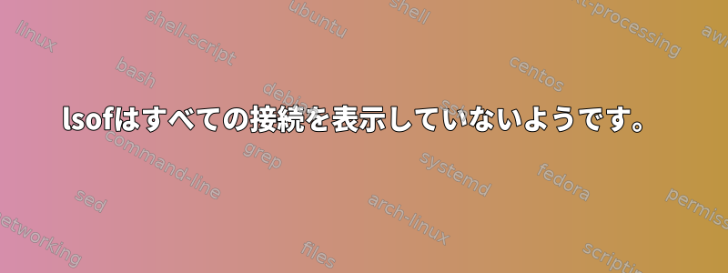 lsofはすべての接続を表示していないようです。