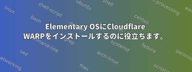 Elementary OSにCloudflare WARPをインストールするのに役立ちます。