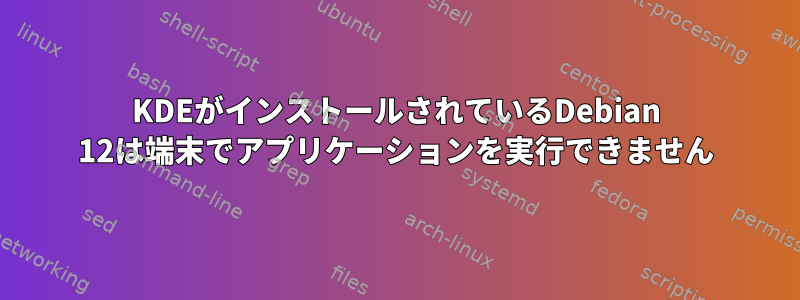 KDEがインストールされているDebian 12は端末でアプリケーションを実行できません