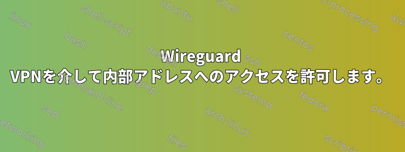 Wireguard VPNを介して内部アドレスへのアクセスを許可します。