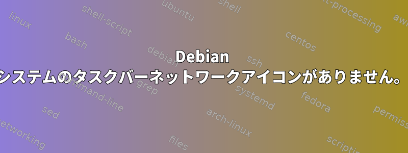 Debian システムのタスクバーネットワークアイコンがありません。