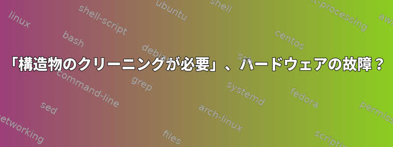 「構造物のクリーニングが必要」、ハードウェアの故障？