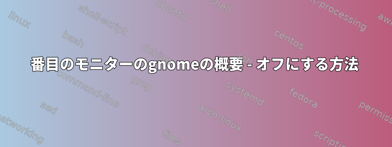 2番目のモニターのgnomeの概要 - オフにする方法