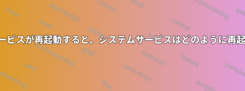 他のシステムサービスが再起動すると、システムサービスはどのように再起動されますか？