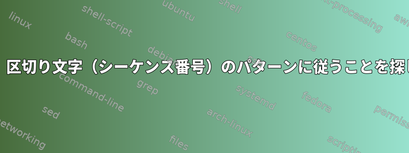 grepは、区切り文字（シーケンス番号）のパターンに従うことを探します。