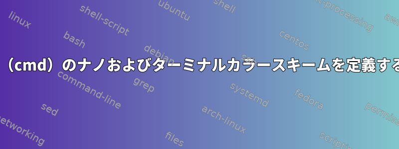 軽量Windowsターミナル（cmd）のナノおよびターミナルカラースキームを定義する最良の方法は何ですか？