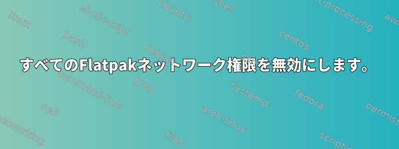 すべてのFlatpakネットワーク権限を無効にします。