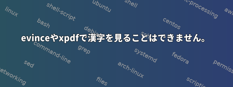 evinceやxpdfで漢字を見ることはできません。