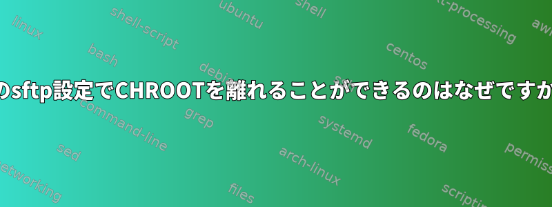 このsftp設定でCHROOTを離れることができるのはなぜですか？