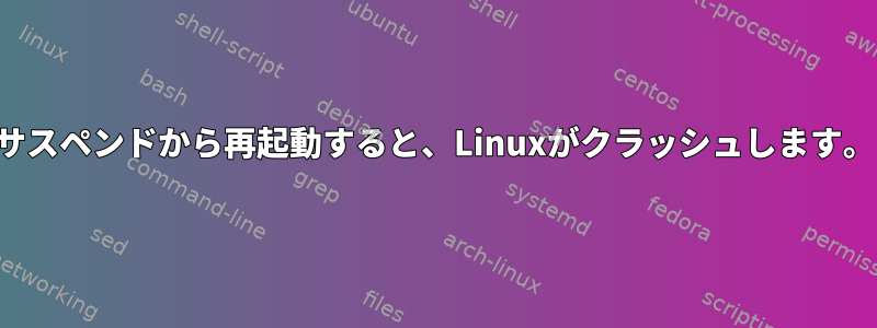 サスペンドから再起動すると、Linuxがクラッシュします。