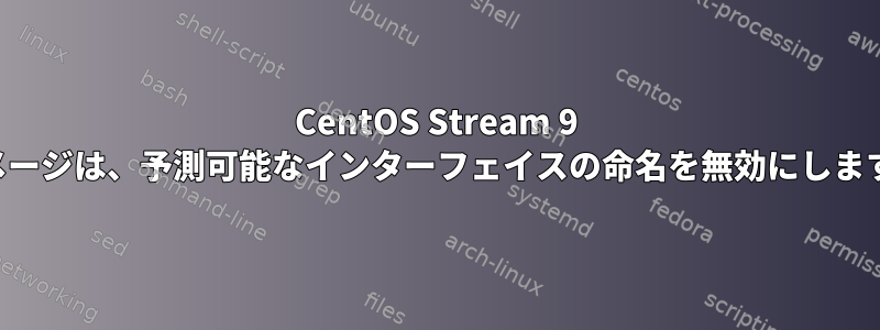 CentOS Stream 9 イメージは、予測可能なインターフェイスの命名を無効にします。