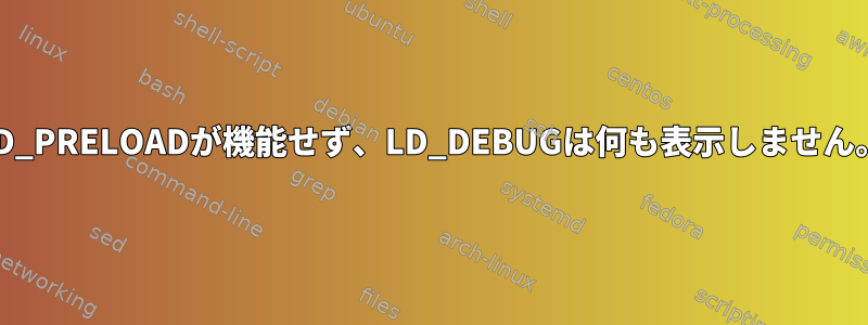 LD_PRELOADが機能せず、LD_DEBUGは何も表示しません。