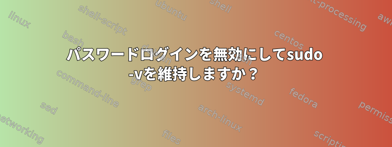 パスワードログインを無効にしてsudo -vを維持しますか？