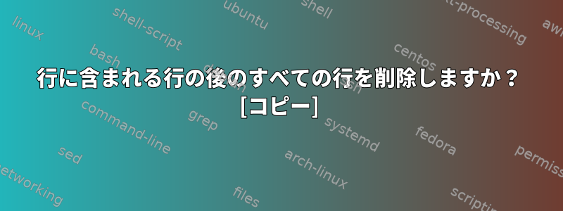 行に含まれる行の後のすべての行を削除しますか？ [コピー]