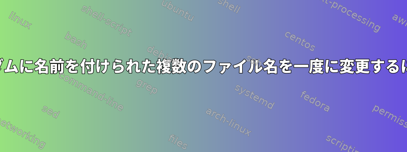 ランダムに名前を付けられた複数のファイル名を一度に変更するには？