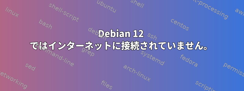 Debian 12 ではインターネットに接続されていません。