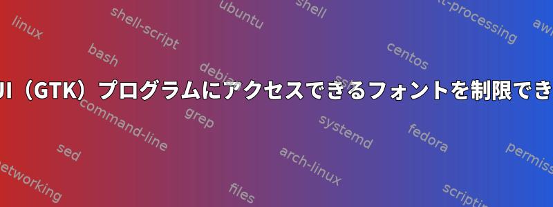 特定のGUI（GTK）プログラムにアクセスできるフォントを制限できますか？