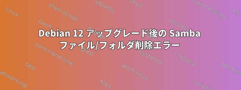 Debian 12 アップグレード後の Samba ファイル/フォルダ削除エラー