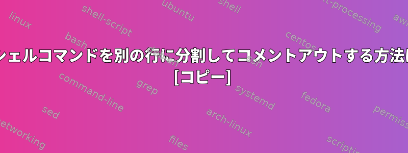 "\"を使用してシェルコマンドを別の行に分割してコメントアウトする方法はありますか？ [コピー]