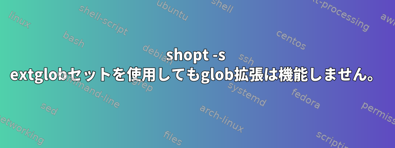 shopt -s extglobセットを使用してもglob拡張は機能しません。