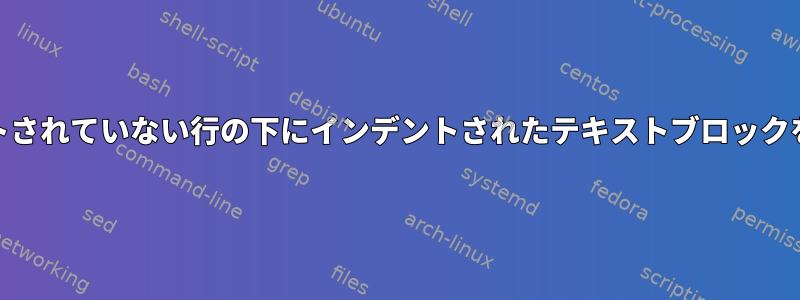 特定の正規表現を含むがそれ以上含まないインデントされていない行の下にインデントされたテキストブロックを削除するには、sedをどのように取得できますか？