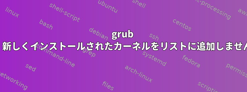 grub は、新しくインストールされたカーネルをリストに追加しません。