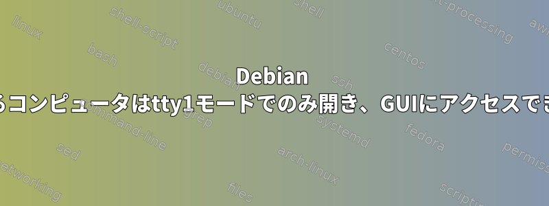 Debian 12で実行されているコンピュータはtty1モードでのみ開き、GUIにアクセスできなくなりました。