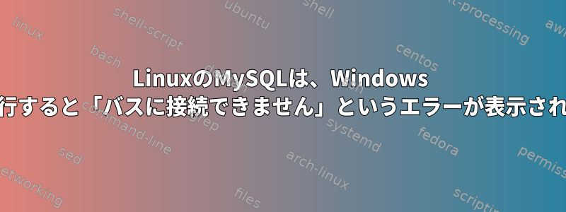 LinuxのMySQLは、Windows 10で実行すると「バスに接続できません」というエラーが表示されます。