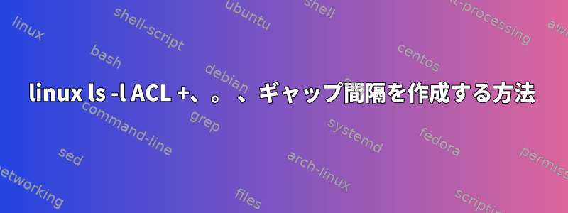 linux ls -l ACL +、。 、ギャップ間隔を作成する方法