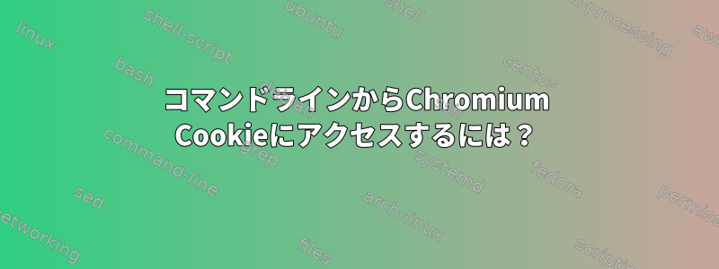 コマンドラインからChromium Cookieにアクセスするには？