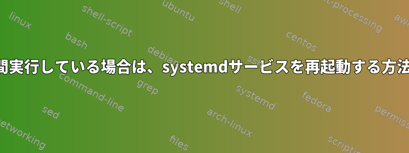 長時間実行している場合は、systemdサービスを再起動する方法は？