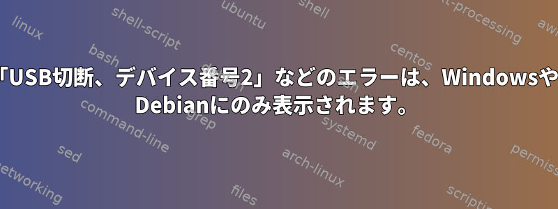 「再起動しよう」、「USB切断、デバイス番号2」などのエラーは、WindowsやBIOSではなくLinux Debianにのみ表示されます。