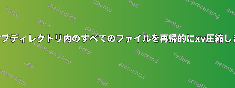 複数のサブディレクトリ内のすべてのファイルを再帰的にxv圧縮しますか？